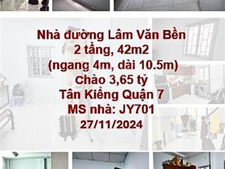 Nhà đường lâm văn bền quận 7  2 tầng, 42m2 (ngang 4m, dài 10.5m) chào 3,65 tỷ  gần trung tâm tp