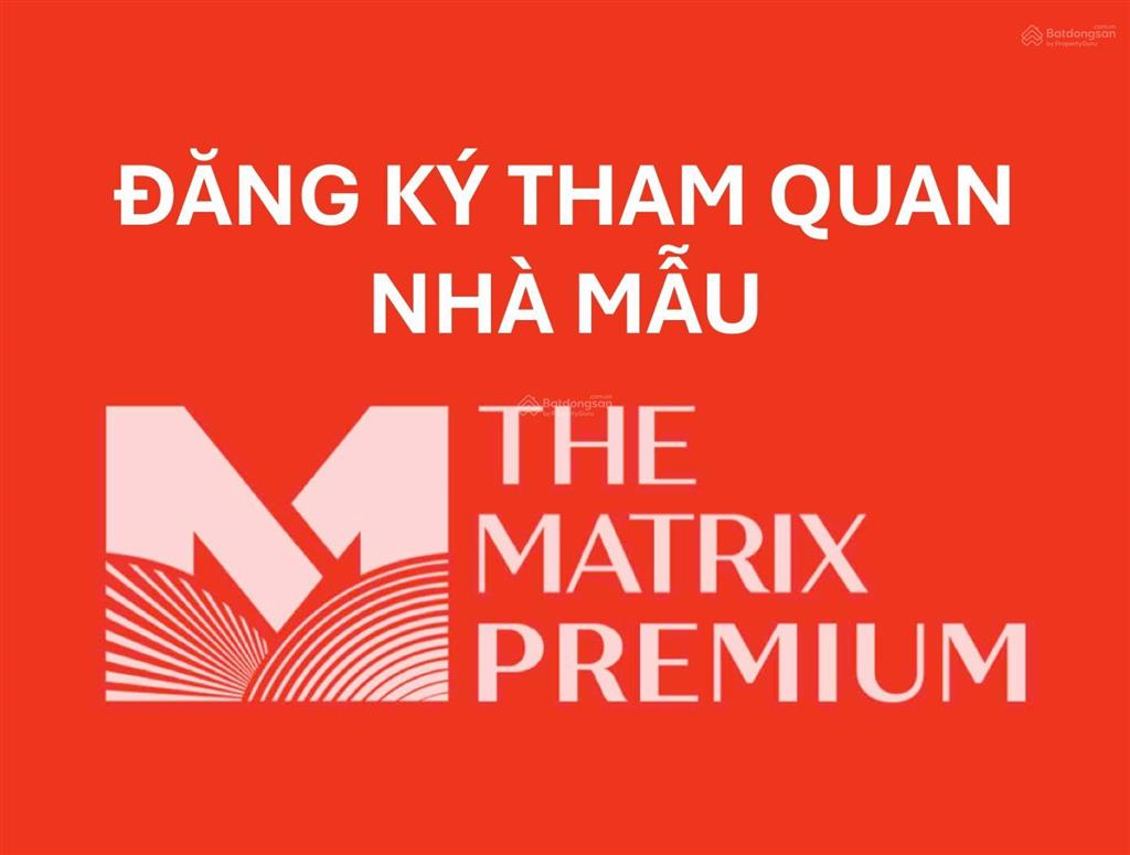 Quỹ 8 căn the matrix one premium đẹp giá tốt nhất cktts 18% vay ls0% 36 tháng ck booking 500tr