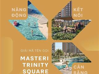Masteri trinity square  vị trí tâm điểm ocean park 2 đặc quyền kết nối không giới hạn