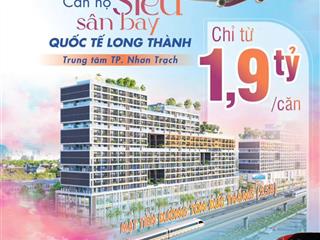 Căn hộ ngay sân bay long thành  chỉ 1,9 tỷ/căn  góp mỗi tháng 1% (19 triệu) không lãi suất