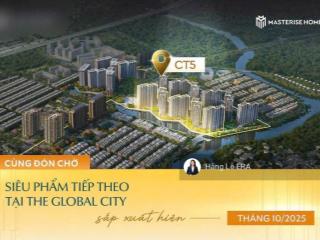 Mở bán tòa ct5 the global city ngay công viên nhạc nước lớn nhất đông nam á