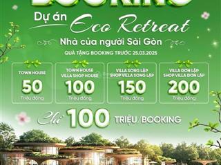 Eco retreat  mở bán giai đoạn đầu  booking sớm được chiết khấu 200 tr  ưu tiên chọn vị trí đẹp