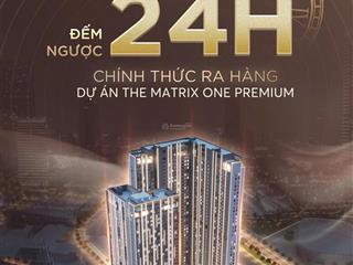 Cđt mở bán quỹ hàng vip siêu đẹp tại dự án the matrix one 2. chiết khấu lên tới 18,8%. giá 116tr/m2