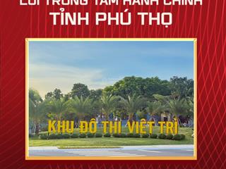 Chính thức nhận cọc kđt việt trì  mua sớm chọn vị trí đẹp hotline pkd 0988 350 ***