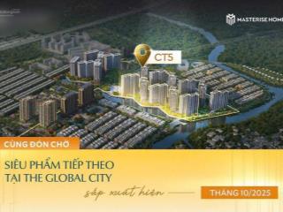 Ct5  tuyệt tác mới từ masterise homes giữa kdt the global city
