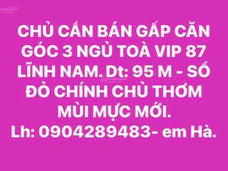 Chủ cần bán gấp căn góc 3 ngủ toà vip 87 lĩnh nam. dt 95 m  sổ đỏ chính chủ
 0904 289 *** em ha