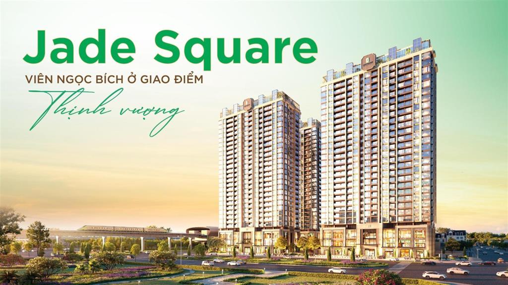 (jade square) 10 suất ngoại giao cuối từ chủ đầu tư để nhận tới 12,5% chiết khấu sớm giá tốt nhất