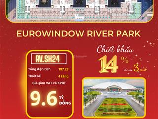 Cơ hội cuối cùng sở hữu căn shophouse khối đế eurowindow river park 4 tầng chiết khấu 14%