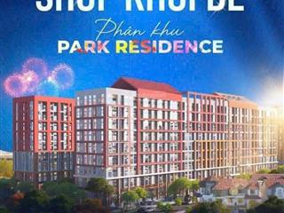 Sắp ra mắt giỏ hàng shop khối đế park residence giá chỉ từ 3,8 tỷ/căn