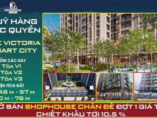Bán shophouse khối đế 63m2 victoria smart city giá 10,x tỷ  ck 10.5%