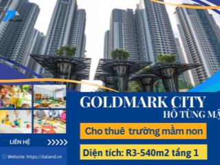 Cho thuê mặt bằng tầng 1  r3 goldmark city  diện tích lý tưởng 540m  phù hợp mở trường mầm non