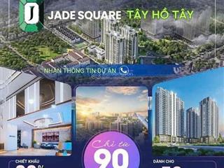 Chính sách mở bán siêu hấp dẫn tại dự án jade square chỉ có trong t7/2025!