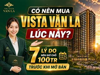 Có nên mua vista văn la lúc này? 7 lý do nên giữ chỗ 100tr trước khi mở bán