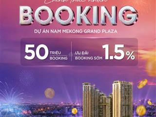 Sở hữu nam mekong grand plaza vốn chỉ từ 5%  thanh toán 0đ/24 tháng, chiết khấu 1.5% booking