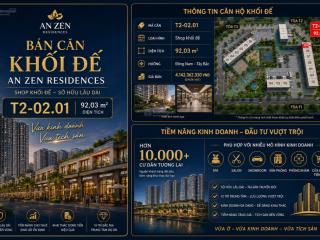 Bán shop khối đế an zen residences căn t202.01 | 92,03m² | sở hữu lâu dài | giá 4,142 tỷ