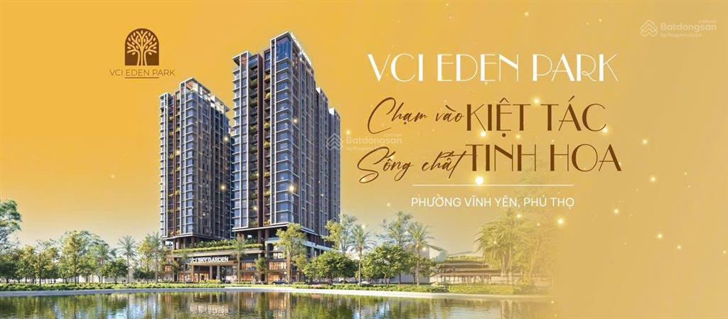 Sắp mở bán chung cư vci eden park trung tâm vĩnh yên tỉnh phú thọ, giá đợt 1  0975 676 ***