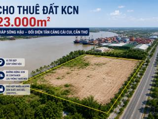 Siêu quỹ đất 23.000m2 giáp sông hậu đối diện tân cảng cái cui cần thơ giá chỉ 15k/m2/th
