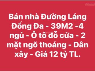 Bán nhà đường láng đống đa  39m2 4 ngủ  ô tô đỗ cửa  2 mặt ngõ thoáng  dân xây  giá 12 tỷ tl.
