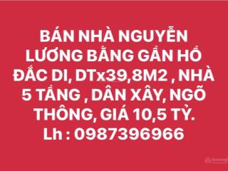 Bán nhà nguyễn lương bằng gần hồ đắc di, dt 39,8m², nhà 5 tầng, dân xây, ngõ thông, giá 10,5 tỷ.