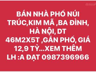Bán nhà phố núi trúc,kim mã ,ba đình, hà nội, dt 46m2x5t ,gần phố, giá 12,9 tỷ...xem thêm  a đạt