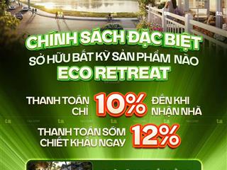 Chính sách mới nhất eco retreat chỉ thanh toán 10% đến khi nhận nhà