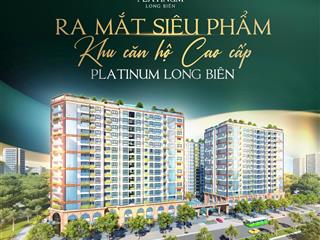 Mở bán quỹ căn 2 ngủ 727680m2 tại platinum long biên giá chỉ từ 155tr/m2. ck 8%. vay 0%/12 tháng