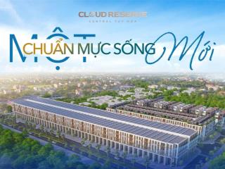 Dự án cloud reserve central tuy hoà  lõi trung tâm đất vàng của tuy hoà, đa kết nối, đa tiện ích
