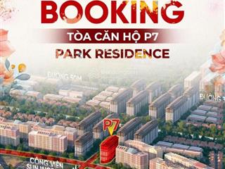 Chính thức mở bán tòa p7 tòa đẹp nhất phân khu park residence, sở hữu chỉ từ 400tr.