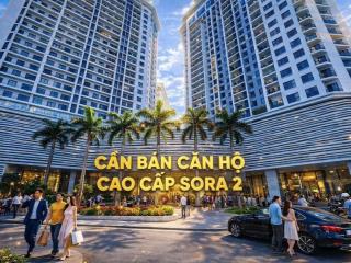 Bán căn hộ sora 2, tầng cao view đẹp, mới 100% chưa ở, chưa nội thất