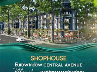 Căn shophouse 120m2 dự án eurowindow central avenue  giá gốc cđt chiết khấu cao
